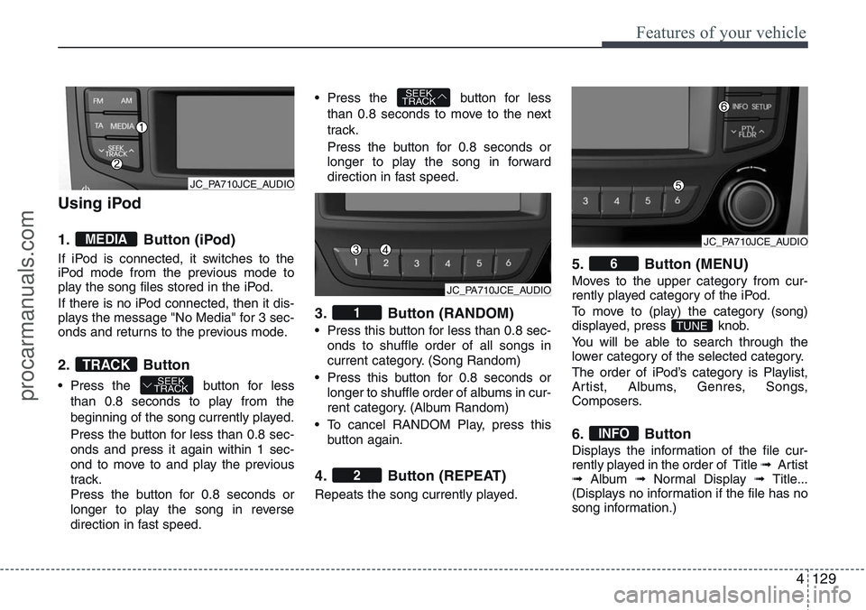 HYUNDAI IX20 2015 Owners Manual 4129
Features of your vehicle
Using iPod
1. Button (iPod)
If iPod is connected, it switches to the
iPod mode from the previous mode to
play the song files stored in the iPod.
If there is no iPod conne HYUNDAI IX20 2015 Owners Manual 4129
Features of your vehicle
Using iPod
1. Button (iPod)
If iPod is connected, it switches to the
iPod mode from the previous mode to
play the song files stored in the iPod.
If there is no iPod conne