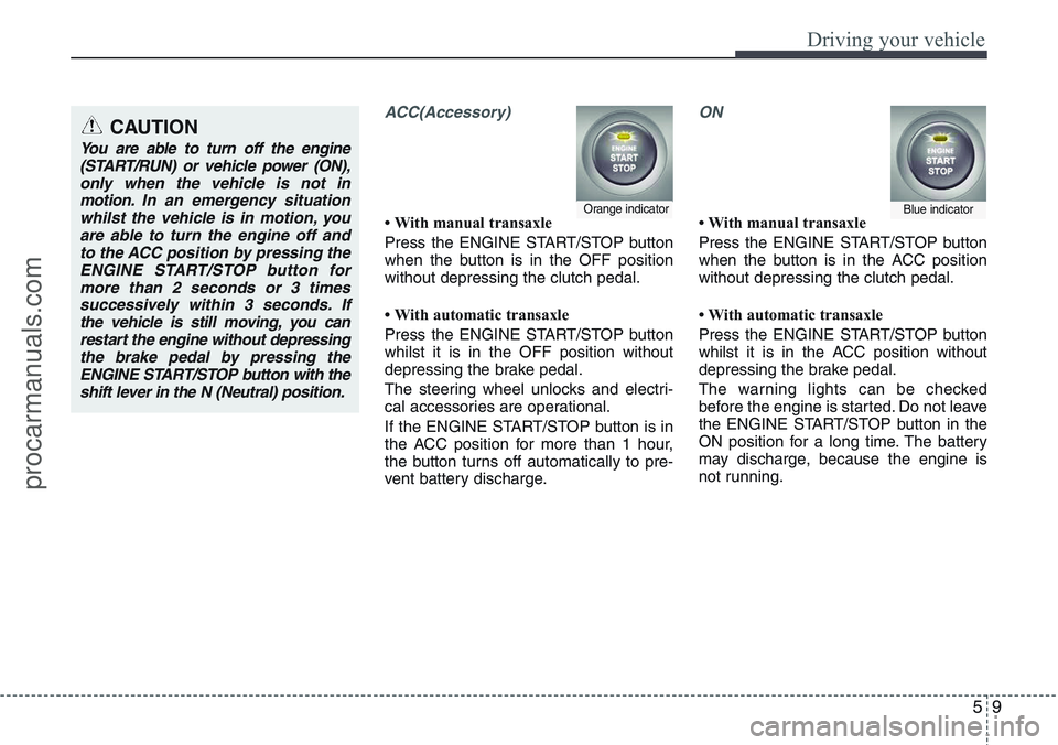 HYUNDAI IX20 2015  Owners Manual 59
Driving your vehicle
ACC(Accessory)
• With manual transaxle
Press the ENGINE START/STOP button
when the button is in the OFF position
without depressing the clutch pedal.
• With automatic trans