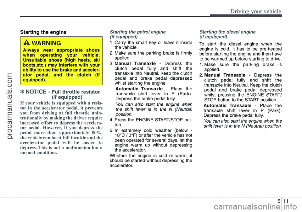 HYUNDAI IX20 2015  Owners Manual 511
Driving your vehicle
Starting the engine
✽ NOTICE - Full throttle resistor
(if equipped)
If your vehicle is equipped with a resis-
tor in the accelerator pedal, it prevents
you from driving at f