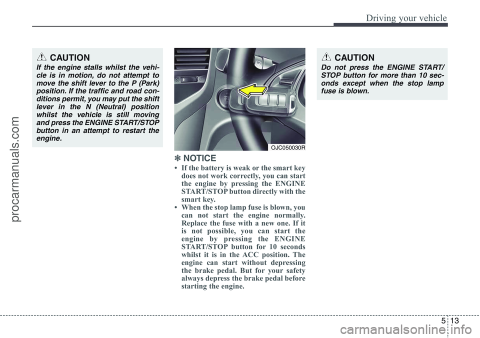 HYUNDAI IX20 2015  Owners Manual 513
Driving your vehicle
✽ NOTICE
• If the battery is weak or the smart key
does not work correctly, you can start
the engine by pressing the ENGINE
START/STOP button directly with the
smart key. 