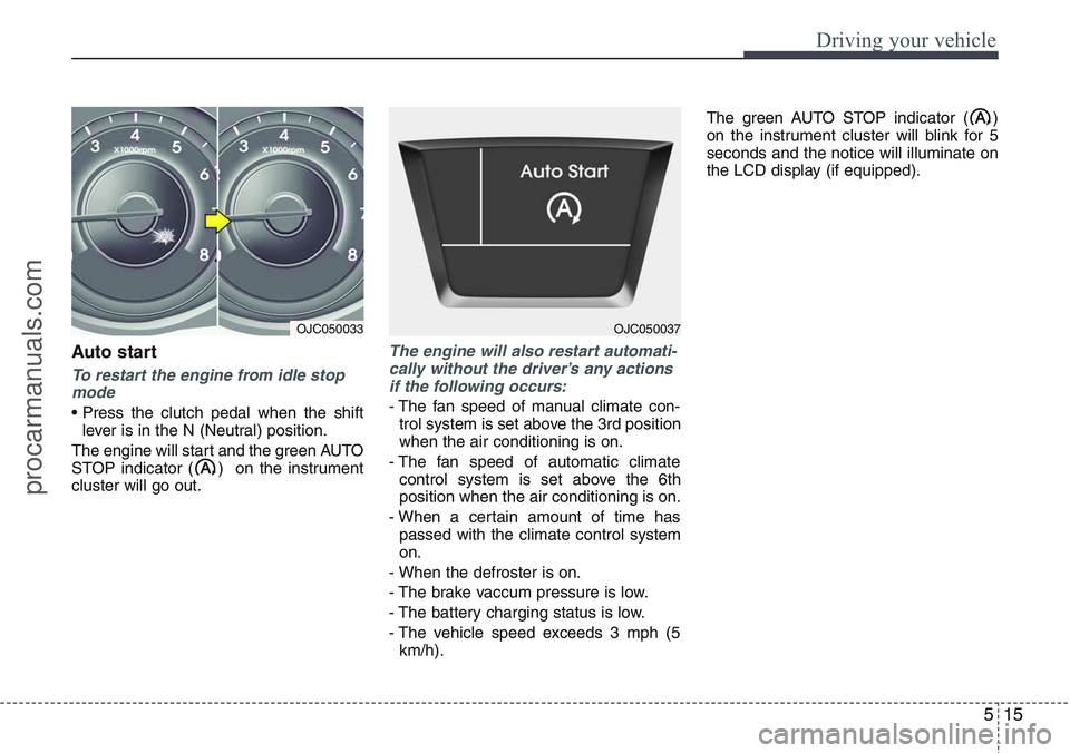 HYUNDAI IX20 2015  Owners Manual 515
Driving your vehicle
Auto start
To restart the engine from idle stop
mode
• Press the clutch pedal when the shift
lever is in the N (Neutral) position.
The engine will start and the green AUTO
S