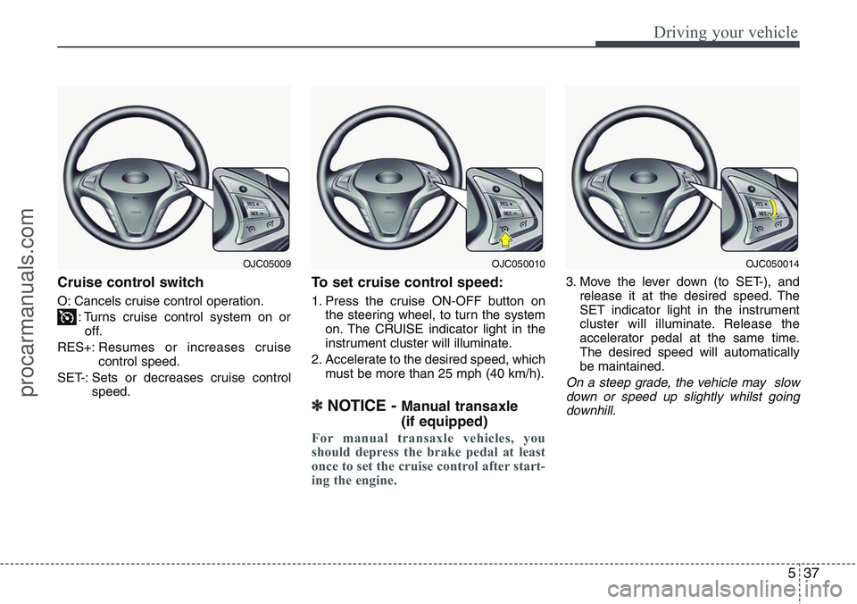HYUNDAI IX20 2015 Owners Manual 537
Driving your vehicle
Cruise control switch
O: Cancels cruise control operation.
: Turns cruise control system on or
off.
RES+:Resumes or increases cruise
control speed.
SET-: Sets or decreases cru HYUNDAI IX20 2015 Owners Manual 537
Driving your vehicle
Cruise control switch
O: Cancels cruise control operation.
: Turns cruise control system on or
off.
RES+:Resumes or increases cruise
control speed.
SET-: Sets or decreases cru