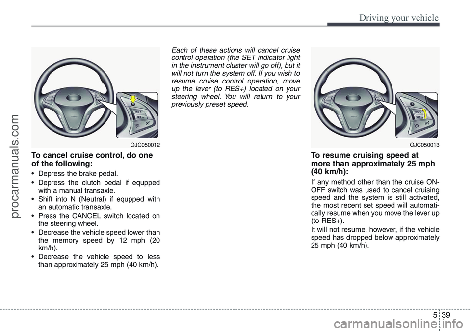 HYUNDAI IX20 2015 Owners Manual 539
Driving your vehicle
To cancel cruise control, do one
of the following:
• Depress the brake pedal.
• Depress the clutch pedal if equpped
with a manual transaxle.
• Shift into N (Neutral) if HYUNDAI IX20 2015 Owners Manual 539
Driving your vehicle
To cancel cruise control, do one
of the following:
• Depress the brake pedal.
• Depress the clutch pedal if equpped
with a manual transaxle.
• Shift into N (Neutral) if