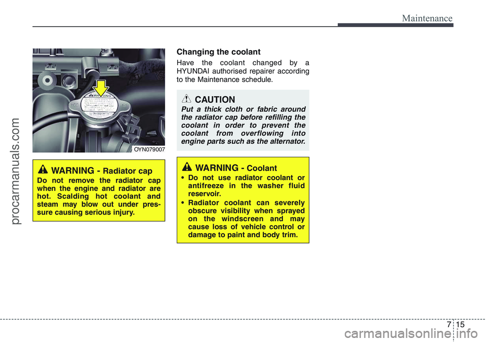HYUNDAI IX20 2015  Owners Manual 715
Maintenance
Changing the coolant
Have the coolant changed by a
HYUNDAI authorised repairer according
to the Maintenance schedule.
WARNING - Radiator cap
Do not remove the radiator cap
when the eng