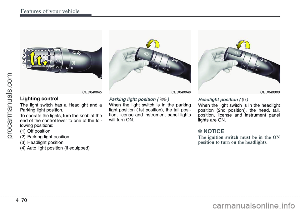 HYUNDAI IX20 2016  Owners Manual Features of your vehicle
70 4
Lighting control
The light switch has a Headlight and a
Parking light position.
To operate the lights, turn the knob at the
end of the control lever to one of the fol-
lo