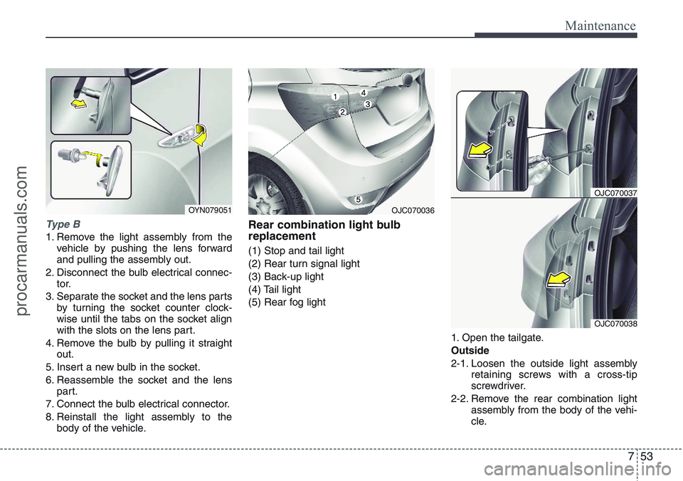 HYUNDAI IX20 2016  Owners Manual 753
Maintenance
Type B
1. Remove the light assembly from the
vehicle by pushing the lens forward
and pulling the assembly out.
2. Disconnect the bulb electrical connec-
tor.
3. Separate the socket and