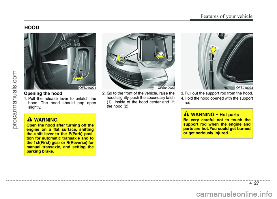 HYUNDAI VELOSTER 2011  Owners Manual 427
Features of your vehicle
Opening the hood 
1. Pull the release lever to unlatch the
hood. The hood should pop open
slightly.2. Go to the front of the vehicle, raise the
hood slightly, push the sec