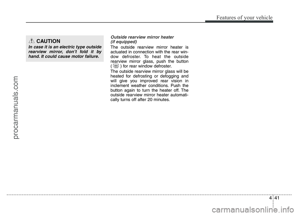 HYUNDAI VELOSTER 2011  Owners Manual 441
Features of your vehicle
Outside rearview mirror heater 
(if equipped) 
The outside rearview mirror heater is
actuated in connection with the rear win-
dow defroster. To heat the outside
rearview 