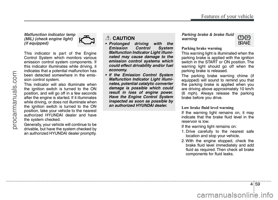 HYUNDAI VELOSTER 2011 Owners Manual 459
Features of your vehicle
Malfunction indicator lamp
(MIL) (check engine light)
(if equipped)
This indicator is part of the Engine
Control System which monitors various
emission control system com HYUNDAI VELOSTER 2011 Owners Manual 459
Features of your vehicle
Malfunction indicator lamp
(MIL) (check engine light)
(if equipped)
This indicator is part of the Engine
Control System which monitors various
emission control system com