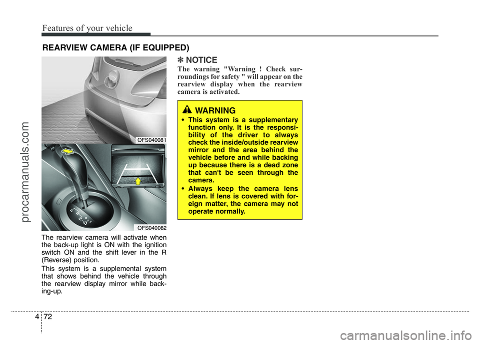 HYUNDAI VELOSTER 2011  Owners Manual Features of your vehicle
72 4
REARVIEW CAMERA (IF EQUIPPED)
The rearview camera will activate when
the back-up light is ON with the ignition
switch ON and the shift lever in the R
(Reverse) position.

