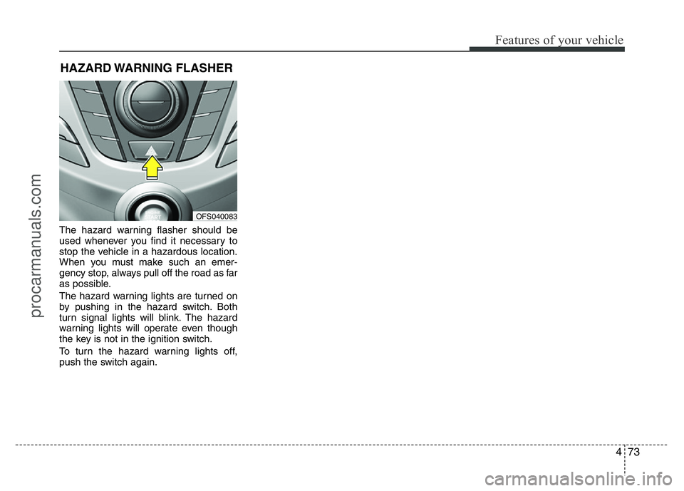 HYUNDAI VELOSTER 2011  Owners Manual 473
Features of your vehicle
The hazard warning flasher should be
used whenever you find it necessary to
stop the vehicle in a hazardous location.
When you must make such an emer-
gency stop, always p
