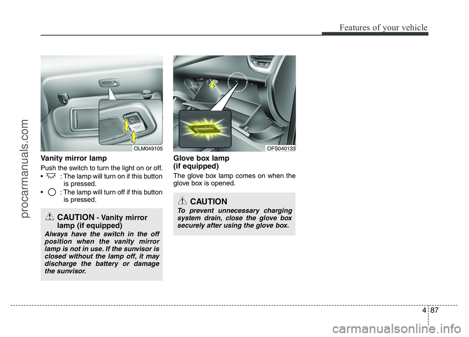 HYUNDAI VELOSTER 2011  Owners Manual 487
Features of your vehicle
Vanity mirror lamp
Push the switch to turn the light on or off.
•  : The lamp will turn on if this button
is pressed.
•  : The lamp will turn off if this button
is pre
