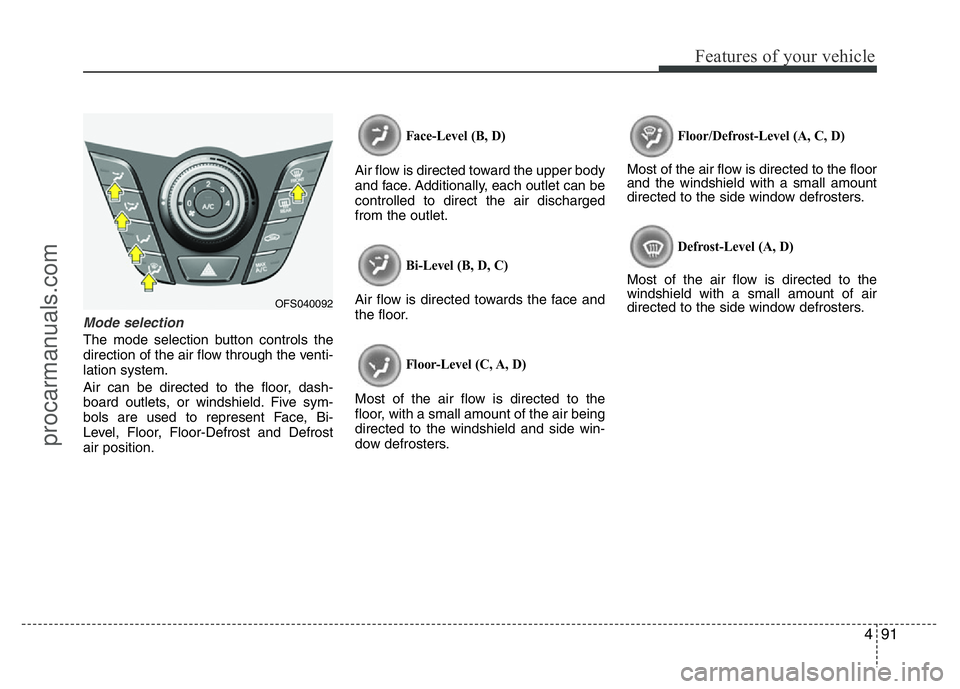 HYUNDAI VELOSTER 2011  Owners Manual 491
Features of your vehicle
Mode selection
The mode selection button controls the
direction of the air flow through the venti-
lation system.
Air can be directed to the floor, dash-
board outlets, or
