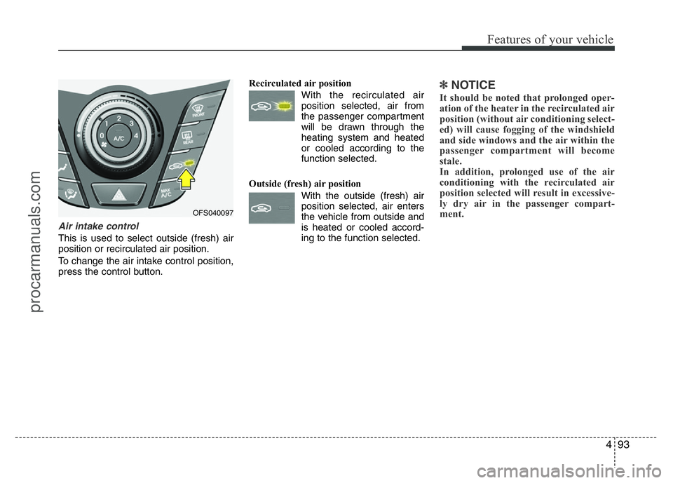 HYUNDAI VELOSTER 2011  Owners Manual 493
Features of your vehicle
Air intake control 
This is used to select outside (fresh) air
position or recirculated air position.
To change the air intake control position,
press the control button.R