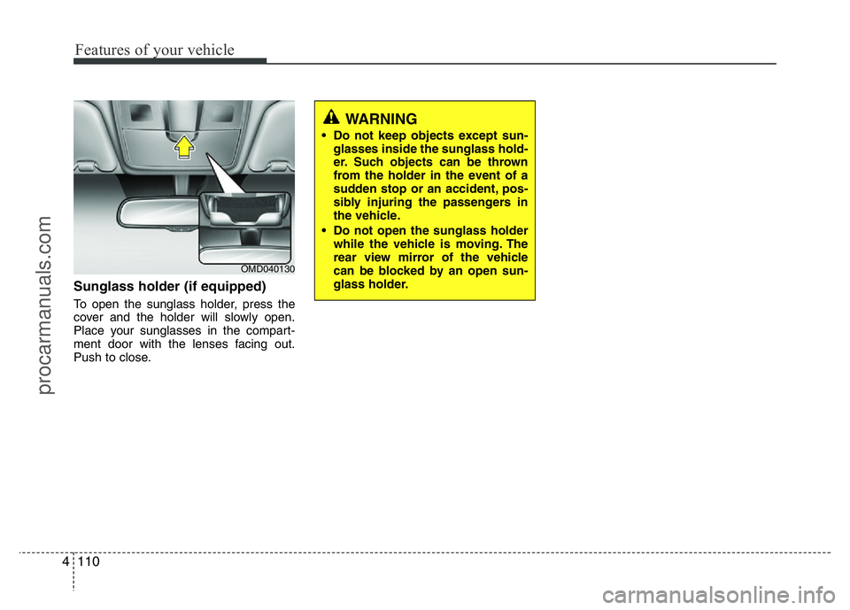 HYUNDAI VELOSTER 2011  Owners Manual Features of your vehicle
110 4
Sunglass holder (if equipped)
To open the sunglass holder, press the
cover and the holder will slowly open.
Place your sunglasses in the compart-
ment door with the lens