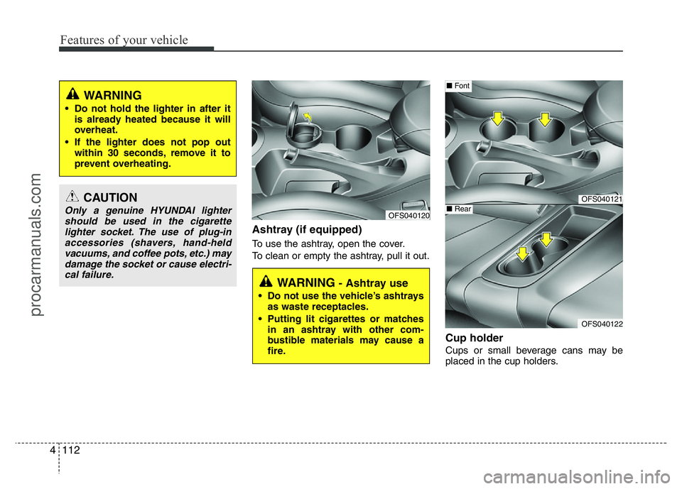 HYUNDAI VELOSTER 2011  Owners Manual Features of your vehicle
112 4
Ashtray (if equipped)
To use the ashtray, open the cover.
To clean or empty the ashtray, pull it out.
Cup holder
Cups or small beverage cans may be
placed in the cup hol
