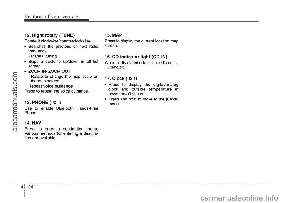 HYUNDAI VELOSTER 2011  Owners Manual Features of your vehicle
124 4
12. Right rotary (TUNE) 
Rotate it clockwise/counterclockwise.
• Searches the previous or next radio
frequency.
- Manual tuning
• Skips a track/file up/down in all l
