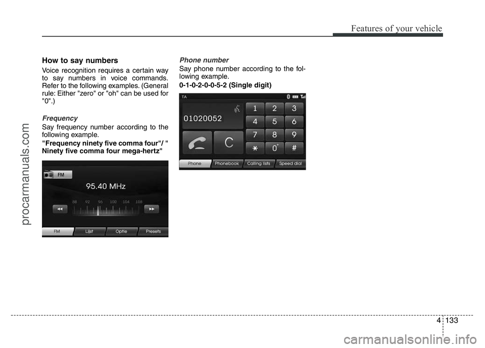 HYUNDAI VELOSTER 2011  Owners Manual 4133
Features of your vehicle
How to say numbers 
Voice recognition requires a certain way
to say numbers in voice commands.
Refer to the following examples. (General
rule: Either "zero" or &#