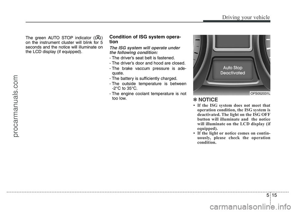 HYUNDAI VELOSTER 2011  Owners Manual 515
Driving your vehicle
The green AUTO STOP indicator ( )
on the instrument cluster will blink for 5
seconds and the notice will illuminate on
the LCD display (if equipped).Condition of ISG system op