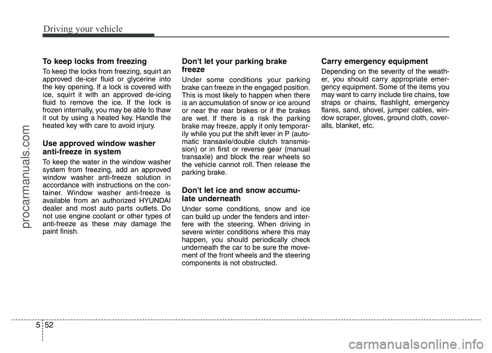 HYUNDAI VELOSTER 2011 Owners Manual Driving your vehicle
52 5
To keep locks from freezing
To keep the locks from freezing, squirt an
approved de-icer fluid or glycerine into
the key opening. If a lock is covered with
ice, squirt it with HYUNDAI VELOSTER 2011 Owners Manual Driving your vehicle
52 5
To keep locks from freezing
To keep the locks from freezing, squirt an
approved de-icer fluid or glycerine into
the key opening. If a lock is covered with
ice, squirt it with