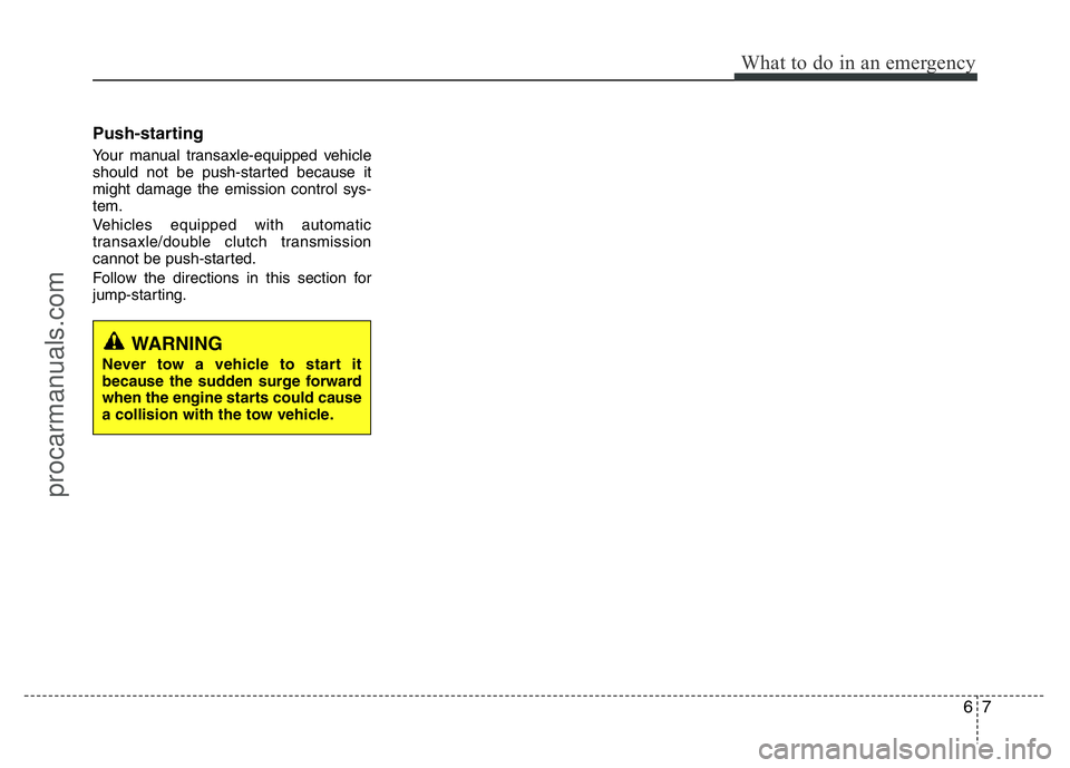 HYUNDAI VELOSTER 2011  Owners Manual 67
What to do in an emergency
Push-starting  
Your manual transaxle-equipped vehicle
should not be push-started because it
might damage the emission control sys-
tem.
Vehicles equipped with automatic
