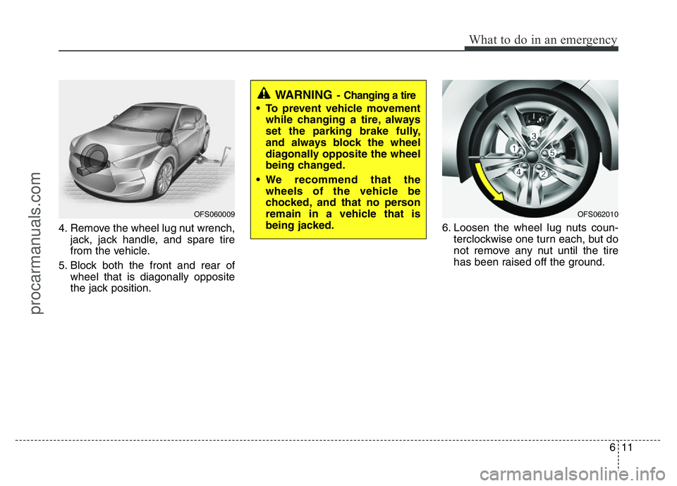 HYUNDAI VELOSTER 2011  Owners Manual 611
What to do in an emergency
4. Remove the wheel lug nut wrench,
jack, jack handle, and spare tire
from the vehicle.
5. Block both the front and rear of
wheel that is diagonally opposite
the jack po