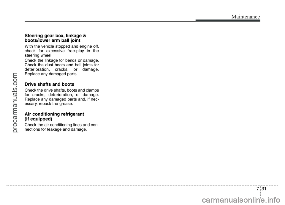 HYUNDAI VELOSTER 2011  Owners Manual 731
Maintenance
Steering gear box, linkage &
boots/lower arm ball joint
With the vehicle stopped and engine off,
check for excessive free-play in the
steering wheel.
Check the linkage for bends or dam