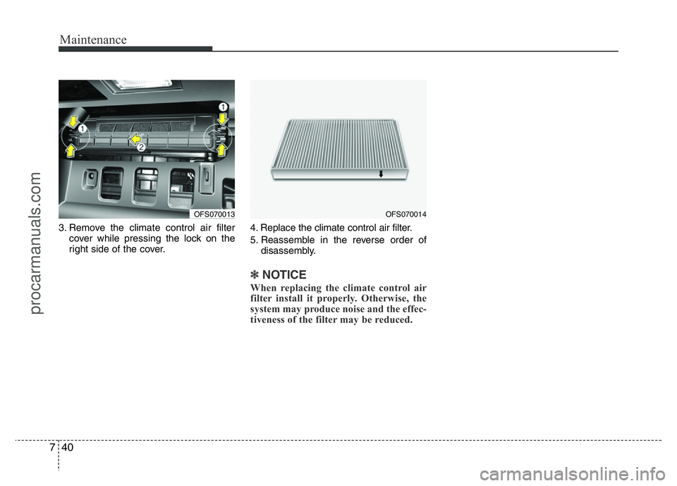 HYUNDAI VELOSTER 2011  Owners Manual Maintenance
40 7
3. Remove the climate control air filter
cover while pressing the lock on the
right side of the cover.4. Replace the climate control air filter.
5. Reassemble in the reverse order of
