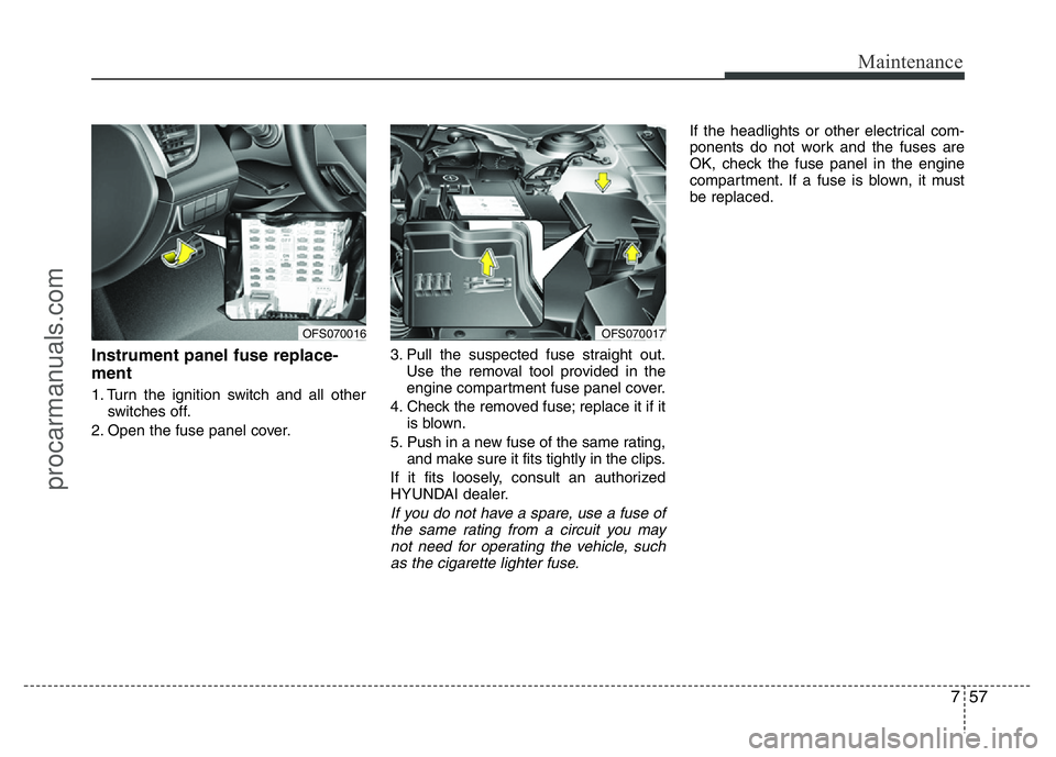 HYUNDAI VELOSTER 2011  Owners Manual 757
Maintenance
Instrument panel fuse replace-
ment
1. Turn the ignition switch and all other
switches off.
2. Open the fuse panel cover.3. Pull the suspected fuse straight out.
Use the removal tool p