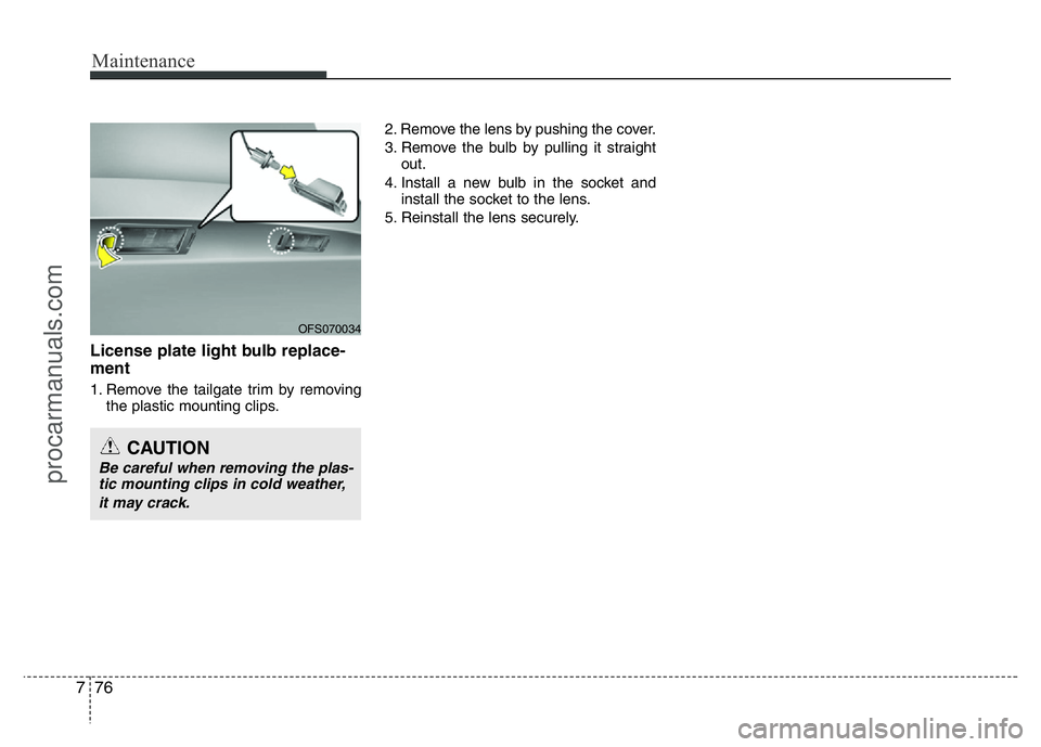 HYUNDAI VELOSTER 2011  Owners Manual Maintenance
76 7
License plate light bulb replace-
ment 
1. Remove the tailgate trim by removing
the plastic mounting clips.2. Remove the lens by pushing the cover.
3. Remove the bulb by pulling it st