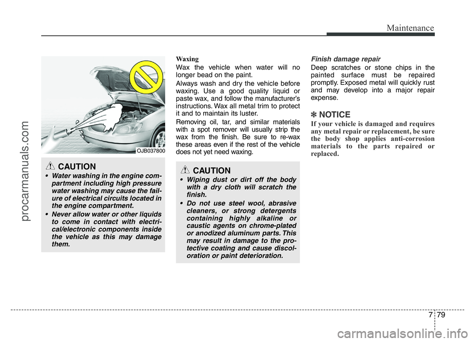HYUNDAI VELOSTER 2011 Owners Manual 779
Maintenance
Waxing
Wax the vehicle when water will no
longer bead on the paint.
Always wash and dry the vehicle before
waxing. Use a good quality liquid or
paste wax, and follow the manufacturer HYUNDAI VELOSTER 2011 Owners Manual 779
Maintenance
Waxing
Wax the vehicle when water will no
longer bead on the paint.
Always wash and dry the vehicle before
waxing. Use a good quality liquid or
paste wax, and follow the manufacturer
