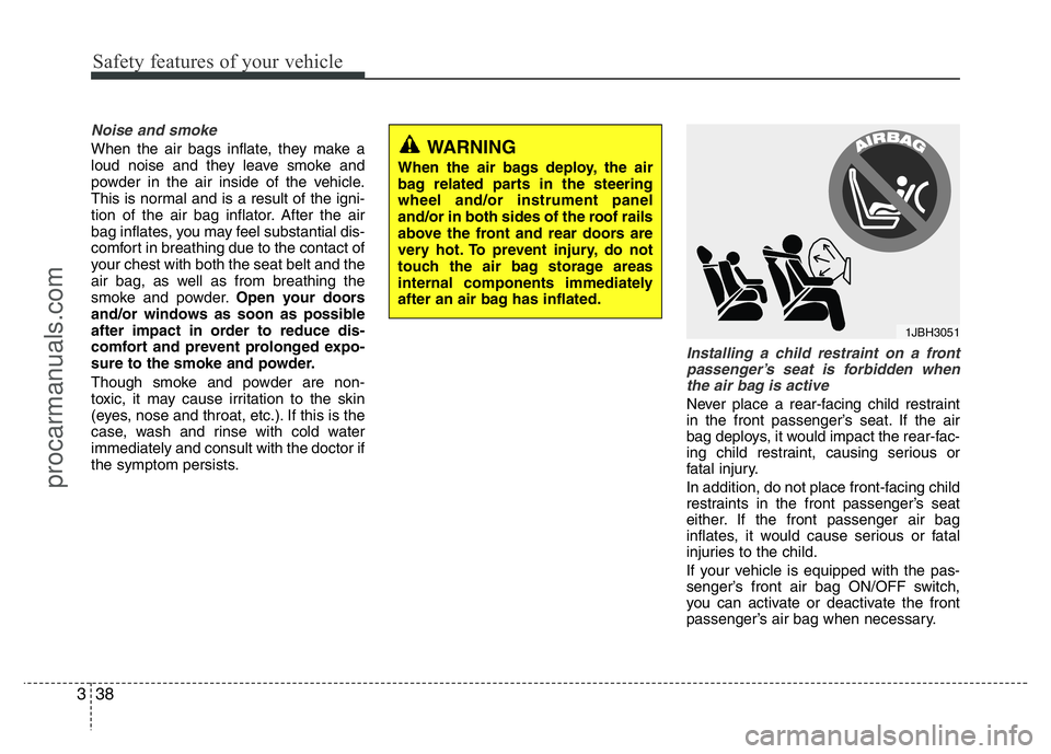 HYUNDAI VELOSTER 2011 Owners Manual Safety features of your vehicle
38 3
Noise and smoke
When the air bags inflate, they make a
loud noise and they leave smoke and
powder in the air inside of the vehicle.
This is normal and is a result HYUNDAI VELOSTER 2011 Owners Manual Safety features of your vehicle
38 3
Noise and smoke
When the air bags inflate, they make a
loud noise and they leave smoke and
powder in the air inside of the vehicle.
This is normal and is a result