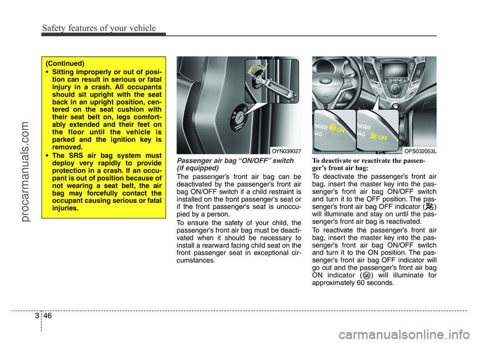 HYUNDAI VELOSTER 2011 Owners Manual Safety features of your vehicle
46 3
Passenger air bag “ON/OFF” switch
(if equipped)
The passenger’s front air bag can be
deactivated by the passenger’s front air
bag ON/OFF switch if a child HYUNDAI VELOSTER 2011 Owners Manual Safety features of your vehicle
46 3
Passenger air bag “ON/OFF” switch
(if equipped)
The passenger’s front air bag can be
deactivated by the passenger’s front air
bag ON/OFF switch if a child