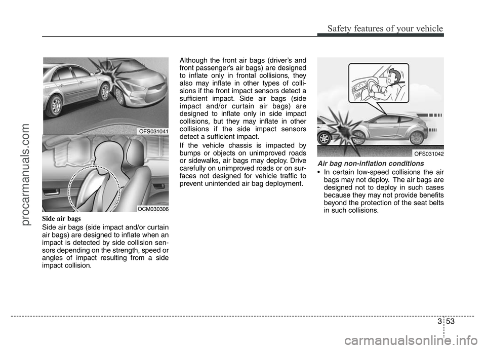 HYUNDAI VELOSTER 2011 Owners Manual 353
Safety features of your vehicle
Side air bags
Side air bags (side impact and/or curtain
air bags) are designed to inflate when an
impact is detected by side collision sen-
sors depending on the s HYUNDAI VELOSTER 2011 Owners Manual 353
Safety features of your vehicle
Side air bags
Side air bags (side impact and/or curtain
air bags) are designed to inflate when an
impact is detected by side collision sen-
sors depending on the s