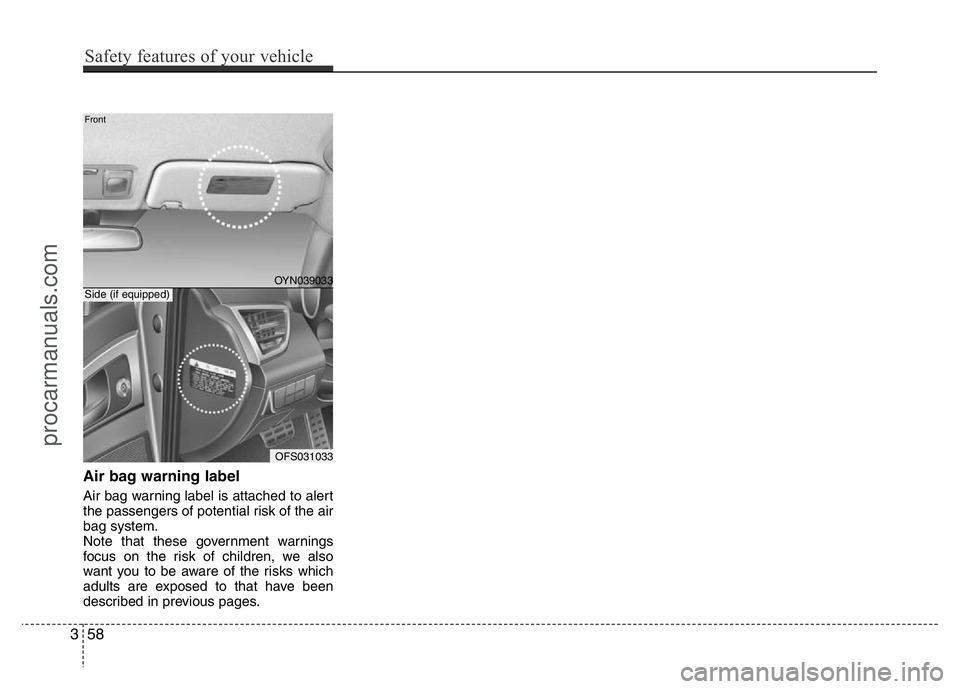 HYUNDAI VELOSTER 2011  Owners Manual Air bag warning label
Air bag warning label is attached to alert
the passengers of potential risk of the air
bag system.
Note that these government warnings
focus on the risk of children, we also
want