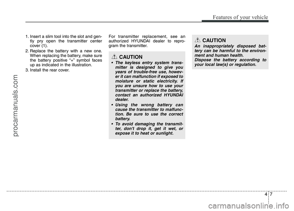 HYUNDAI VELOSTER 2011 Owners Manual 47
Features of your vehicle
1. Insert a slim tool into the slot and gen-
tly pry open the transmitter center
cover (1).
2. Replace the battery with a new one.
When replacing the battery, make sure
the HYUNDAI VELOSTER 2011 Owners Manual 47
Features of your vehicle
1. Insert a slim tool into the slot and gen-
tly pry open the transmitter center
cover (1).
2. Replace the battery with a new one.
When replacing the battery, make sure
the