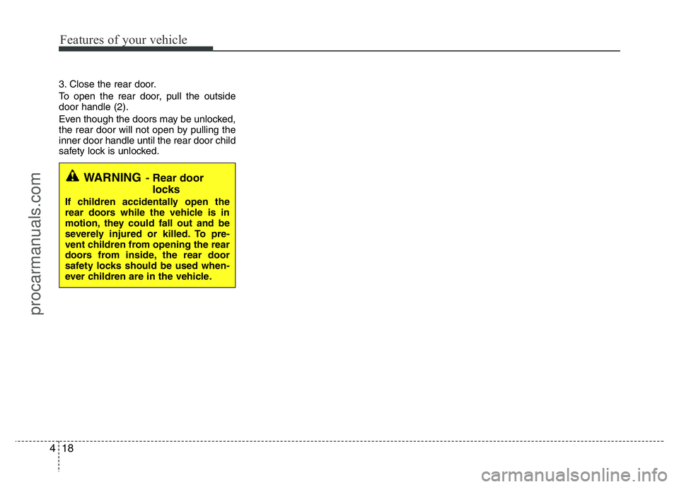 HYUNDAI VELOSTER 2011  Owners Manual Features of your vehicle
18 4
3. Close the rear door.
To open the rear door, pull the outside
door handle (2).
Even though the doors may be unlocked,
the rear door will not open by pulling the
inner d