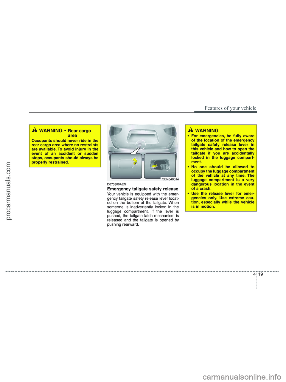 HYUNDAI VERACRUZ 2010  Owners Manual 419
Features of your vehicle
D070300AEN
Emergency tailgate safety release
Your vehicle is equipped with the emer-
gency tailgate safety release lever locat-
ed on the bottom of the tailgate. When
some