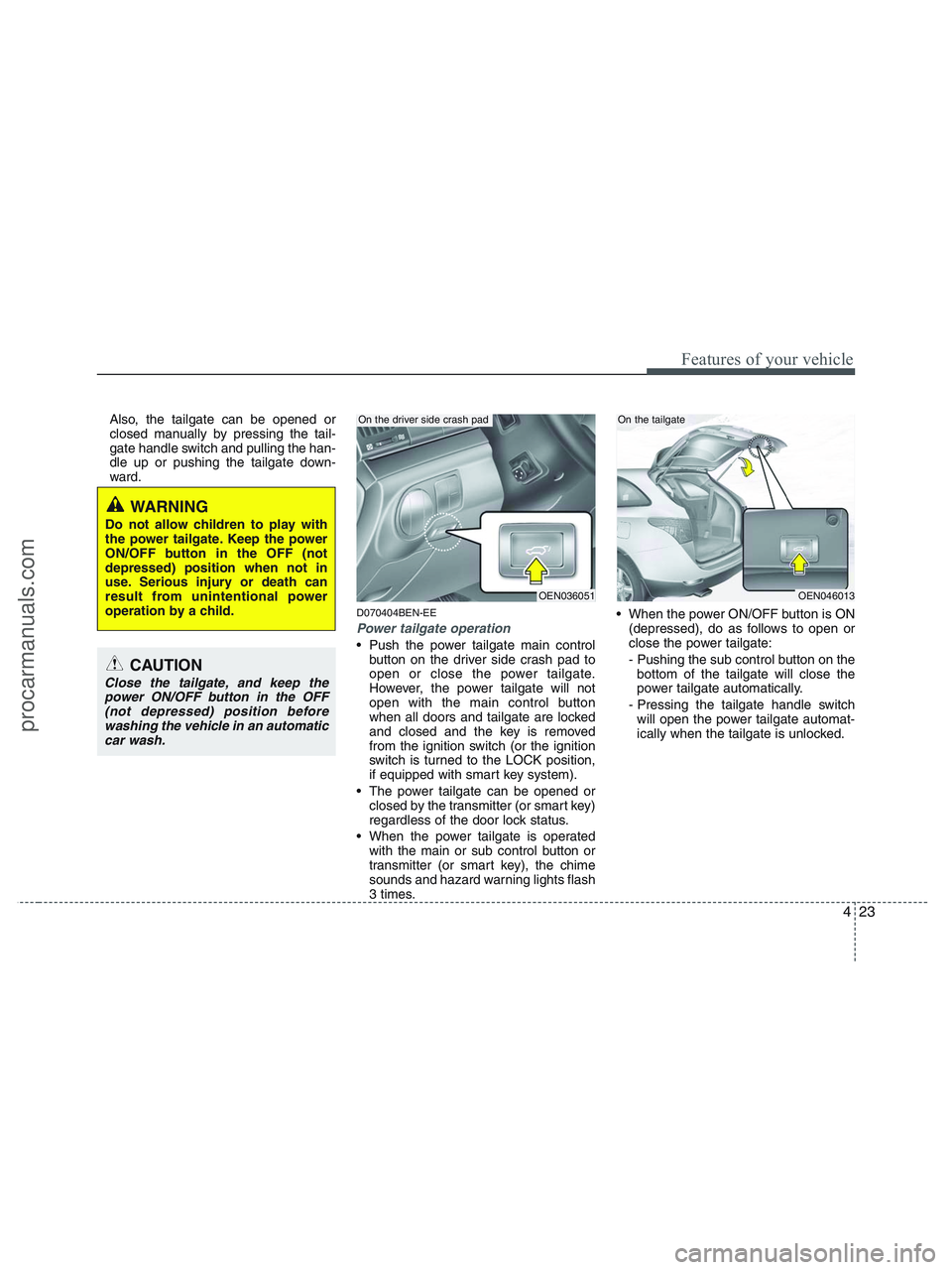 HYUNDAI VERACRUZ 2010  Owners Manual 423
Features of your vehicle
Also, the tailgate can be opened or
closed manually by pressing the tail-
gate handle switch and pulling the han-
dle up or pushing the tailgate down-
ward.
D070404BEN-EE
