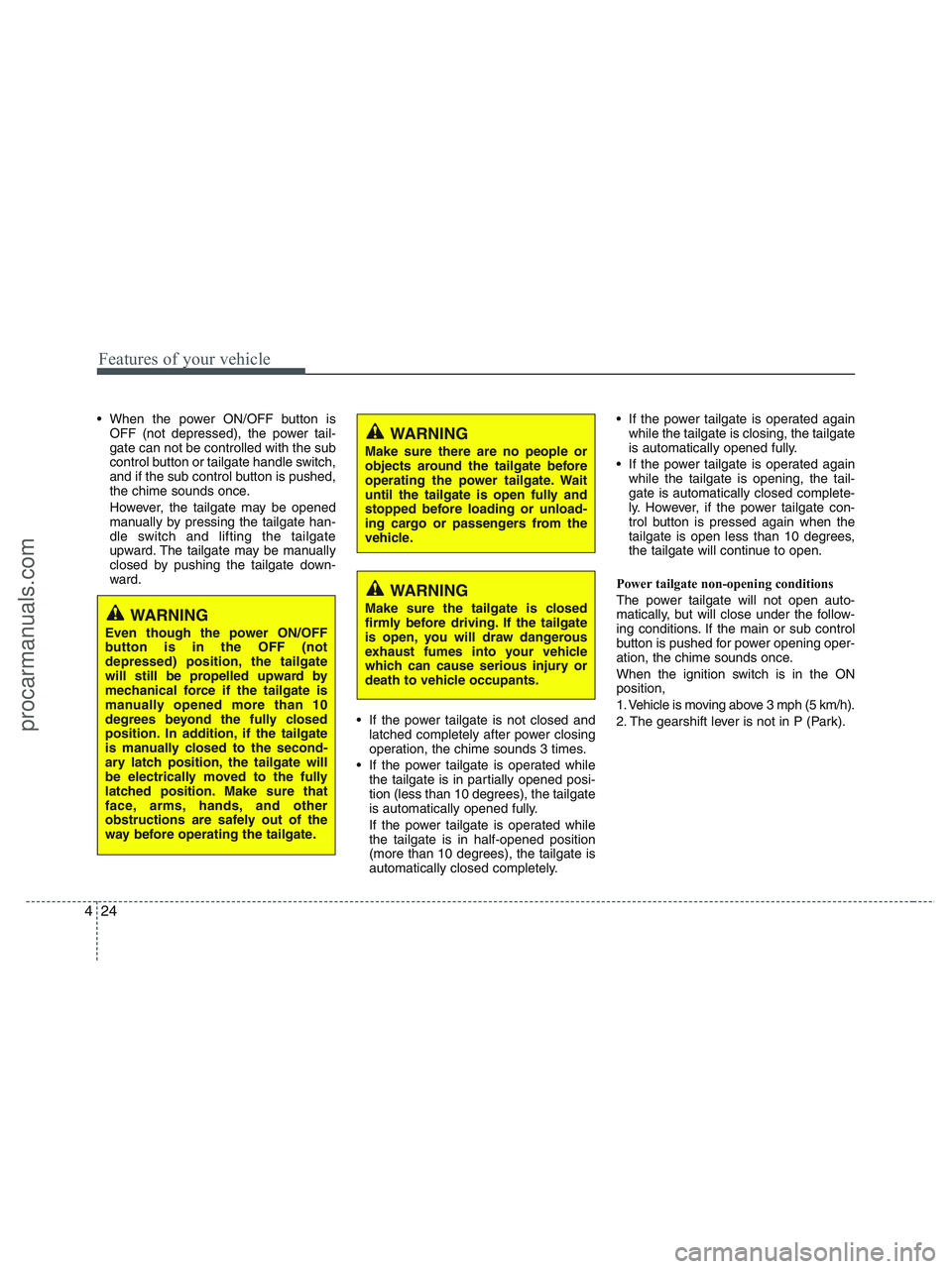 HYUNDAI VERACRUZ 2010  Owners Manual Features of your vehicle
24 4
 When the power ON/OFF button is
OFF (not depressed), the power tail-
gate can not be controlled with the sub
control button or tailgate handle switch,
and if the sub con