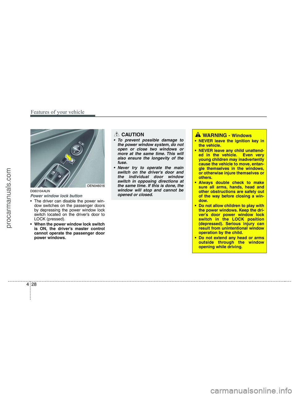 HYUNDAI VERACRUZ 2010  Owners Manual Features of your vehicle
28 4
D080104AUN
Power window lock button
 The driver can disable the power win-
dow switches on the passenger doors
by depressing the power window lock
switch located on the d