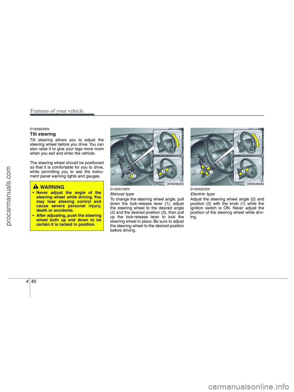 HYUNDAI VERACRUZ 2010  Owners Manual Features of your vehicle
40 4
D130300AEN
Tilt steering 
Tilt steering allows you to adjust the
steering wheel before you drive. You can
also raise it to give your legs more room
when you exit and ente