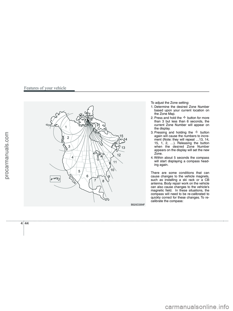 HYUNDAI VERACRUZ 2010  Owners Manual Features of your vehicle
44 4
To adjust the Zone setting:
1. Determine the desired Zone Number
based upon your current location on
the Zone Map.
2. Press and hold the  button for more
than 3 but less 