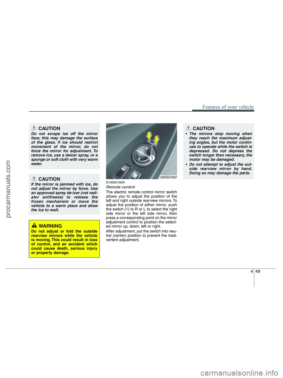 HYUNDAI VERACRUZ 2010  Owners Manual 449
Features of your vehicle
CAUTION
 The mirrors stop moving when
they reach the maximum adjust-
ing angles, but the motor contin-
ues to operate while the switch is
depressed. Do not depress the
swi