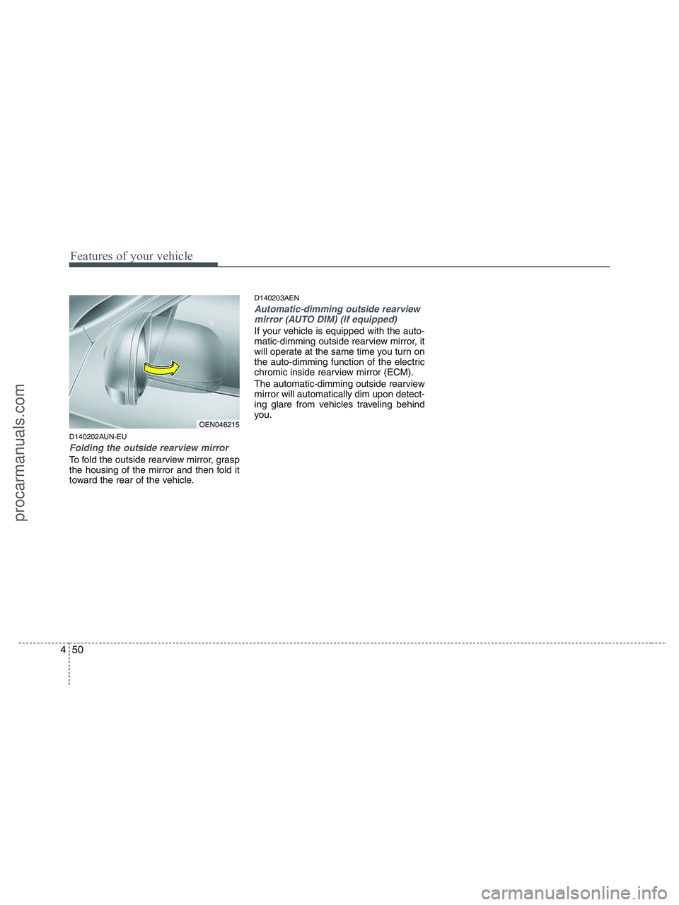 HYUNDAI VERACRUZ 2010  Owners Manual Features of your vehicle
50 4
D140202AUN-EU
Folding the outside rearview mirror
To fold the outside rearview mirror, grasp
the housing of the mirror and then fold it
toward the rear of the vehicle.
D1