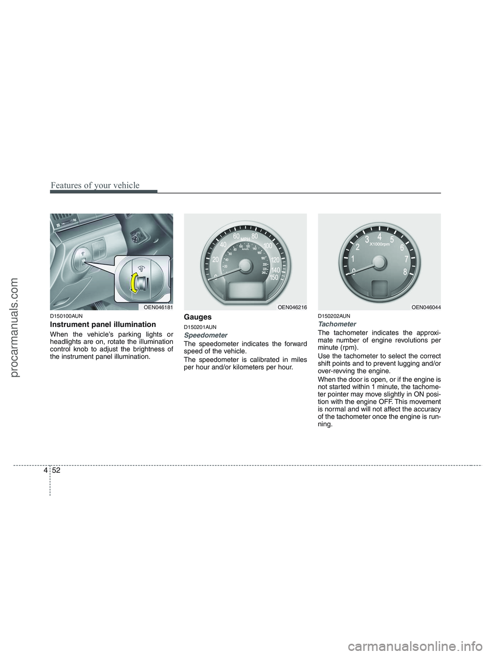 HYUNDAI VERACRUZ 2010  Owners Manual Features of your vehicle
52 4
D150100AUN
Instrument panel illumination
When the vehicle’s parking lights or
headlights are on, rotate the illumination
control knob to adjust the brightness of
the in
