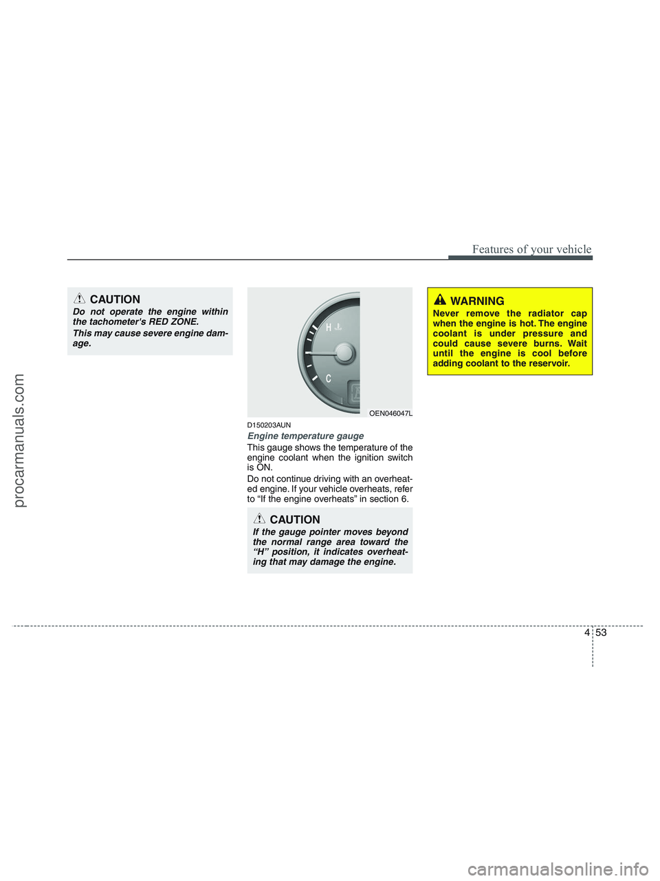 HYUNDAI VERACRUZ 2010  Owners Manual 453
Features of your vehicle
D150203AUN
Engine temperature gauge  
This gauge shows the temperature of the
engine coolant when the ignition switch
is ON.
Do not continue driving with an overheat-
ed e