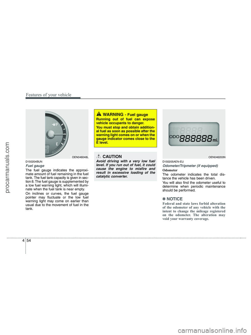 HYUNDAI VERACRUZ 2010  Owners Manual Features of your vehicle
54 4
D150204BUN
Fuel gauge
The fuel gauge indicates the approxi-
mate amount of fuel remaining in the fuel
tank.
The fuel tank capacity is given in sec-
tion 8.The fuel gauge 