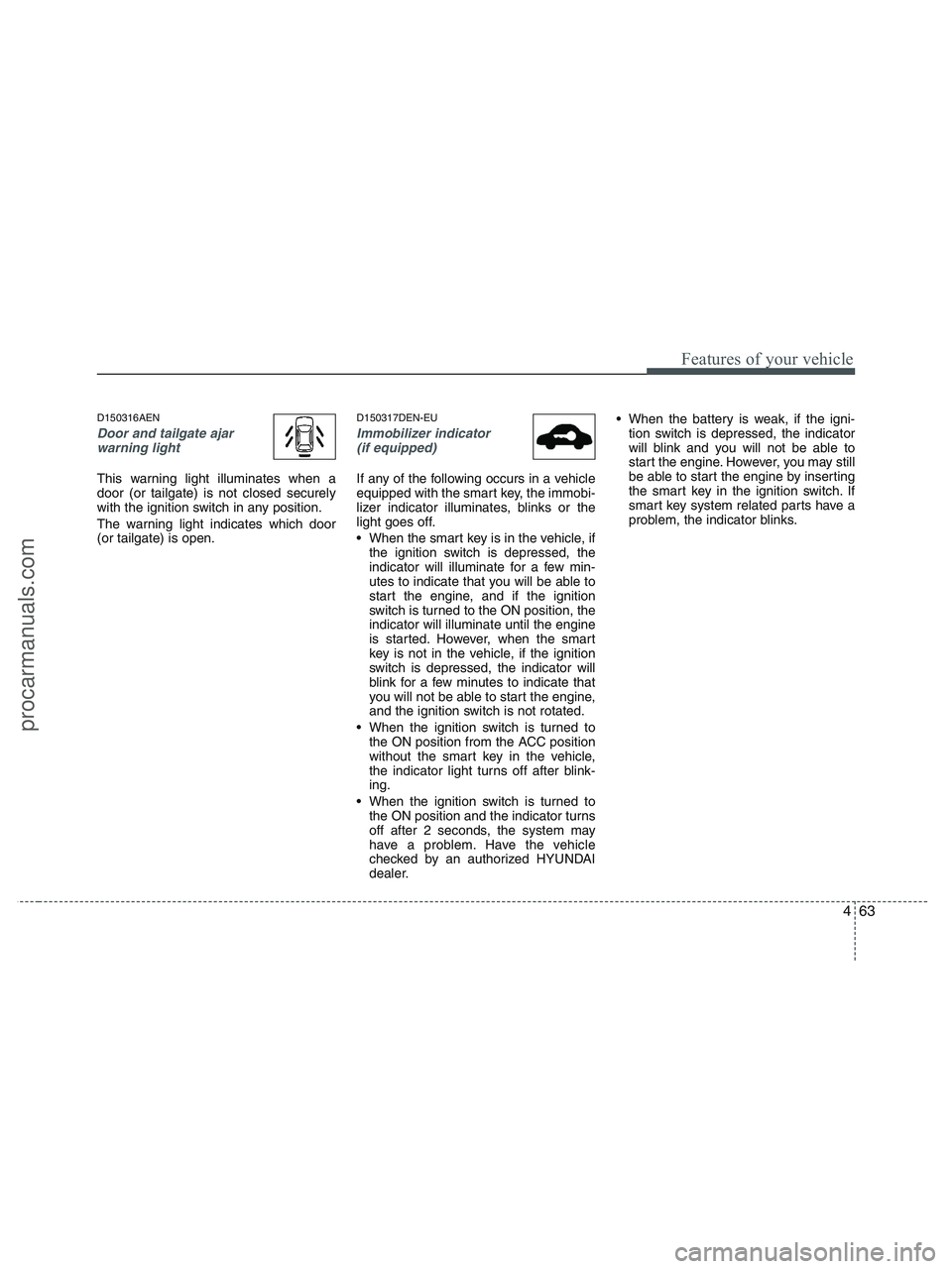 HYUNDAI VERACRUZ 2010  Owners Manual 463
Features of your vehicle
D150316AEN
Door and tailgate ajar
warning light
This warning light illuminates when a
door (or tailgate) is not closed securely
with the ignition switch in any position.
T