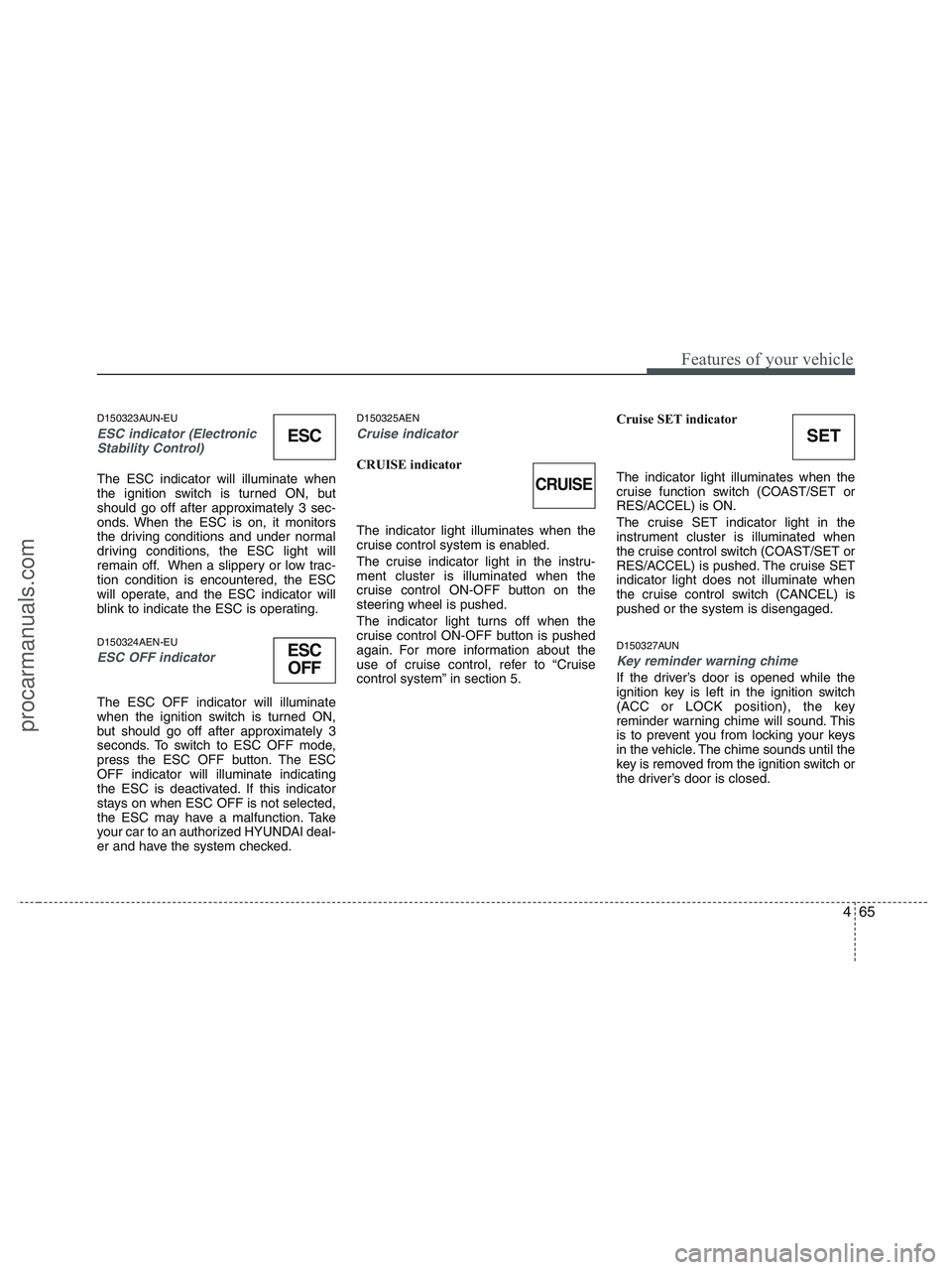 HYUNDAI VERACRUZ 2010  Owners Manual 465
Features of your vehicle
D150323AUN-EU
ESC indicator (Electronic
Stability Control) 
The ESC indicator will illuminate when
the ignition switch is turned ON, but
should go off after approximately 